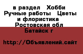  в раздел : Хобби. Ручные работы » Цветы и флористика . Ростовская обл.,Батайск г.